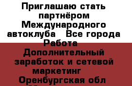 Приглашаю стать партнёром Международного автоклуба - Все города Работа » Дополнительный заработок и сетевой маркетинг   . Оренбургская обл.,Медногорск г.